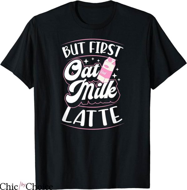Oat Milk T-shirt But First Oat Milk Latte T-shirt