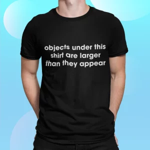 Objects Under This Shirt Are Larger Than They Appear Shirt