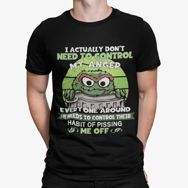 Oscar The Ground The Grouch I Actually Don’t Need To Control My Anger Shirt