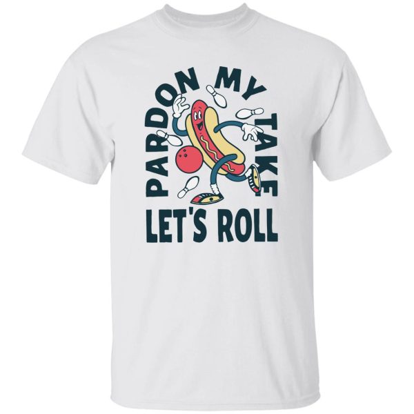 Pardon my take let’s roll shirt