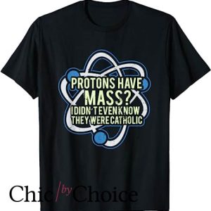 Protons Have Mass Catholic T Shirt