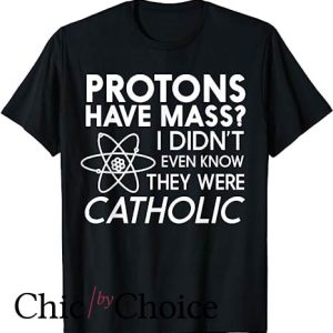 Protons Have Mass Catholic T Shirt But Didn’t Know Were Catholic
