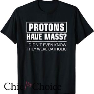Protons Have Mass Catholic T Shirt Church