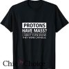 Protons Have Mass Catholic T Shirt Funny Science