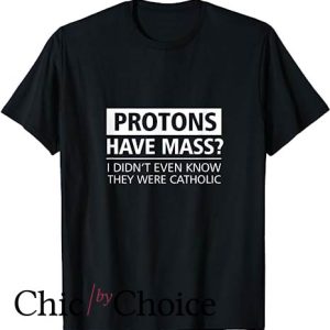 Protons Have Mass Catholic T Shirt Funny Science