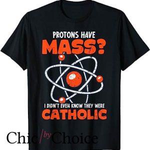 Protons Have Mass Catholic T Shirt Funny Science Teacher