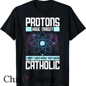 Protons Have Mass Catholic T Shirt I Didn’t Even