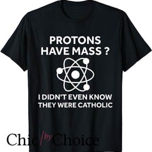 Protons Have Mass Catholic T Shirt I Didn’t Even Know