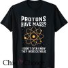 Protons Have Mass Catholic T Shirt I don`t even know they were catholic
