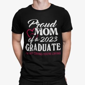 Proud Mom Of A 2023 Graduate I’m Not Crying You’re Crying Shirt