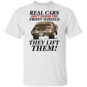 Real cars don’t power the front wheels they lift them shirt