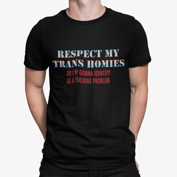 Respect My Trans Homies Or I’m Gonna Identify As A Fcking Problem Shirt