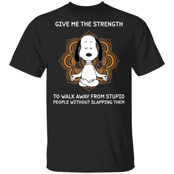 Snoopy give me the strength to walk away from stupid people without slapping them shirt