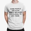 Some People Are Alive Simply Because It’s Illegal To Kill Them Shirt