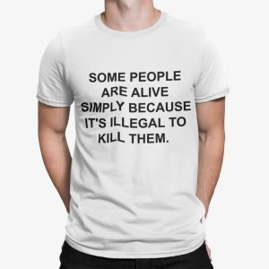 Some People Are Alive Simply Because It’s Illegal To Kill Them Shirt