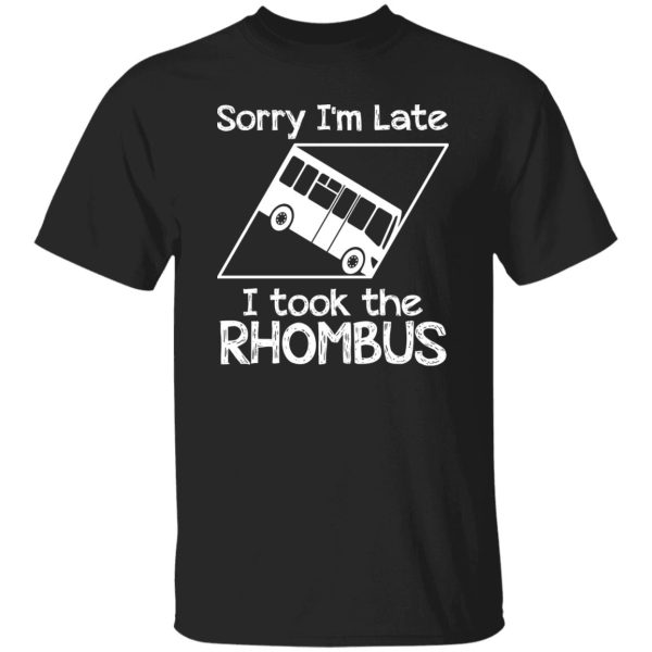 Sorry I’m Late I Took The Rhombus Shirt