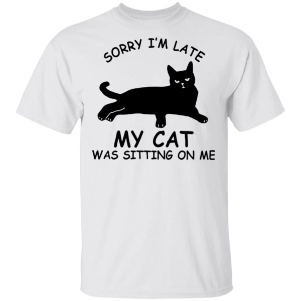 Sorry I’m late my cat was sitting on me shirt