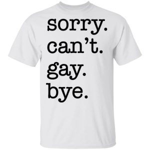 Sorry can’t gay bye shirt
