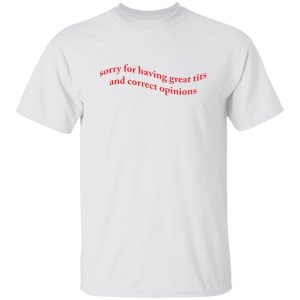 Sorry for having great tits and correct opinions shirt