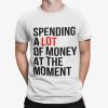 Spending A Lot Money At The Moment Shirt
