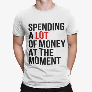 Spending A Lot Money At The Moment Shirt