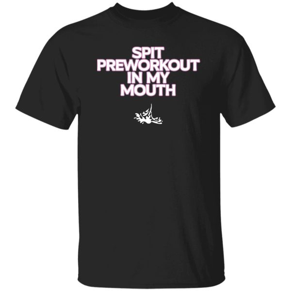 Spit pre workout in my mouth shirt