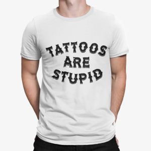 Tattoos Are Stupid Shirt