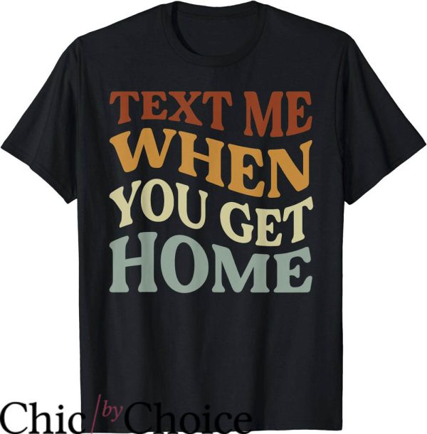 Text Me When You Get Home T-Shirt Funny Irony Saying Tee