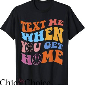 Text Me When You Get Home T-Shirt Text Trendy Tee Shirt
