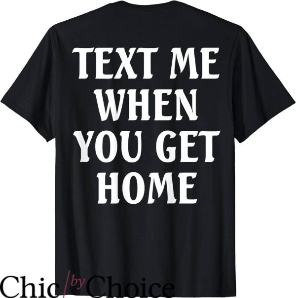 Text Me When You Get Home T-Shirt Trending