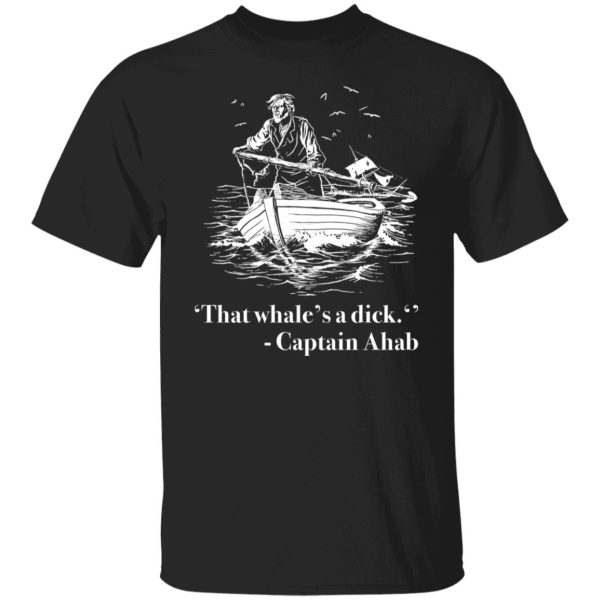 That whale’s a dick Captain Ahab shirt