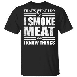 That’s what I do I smoke meat and I know things shirt