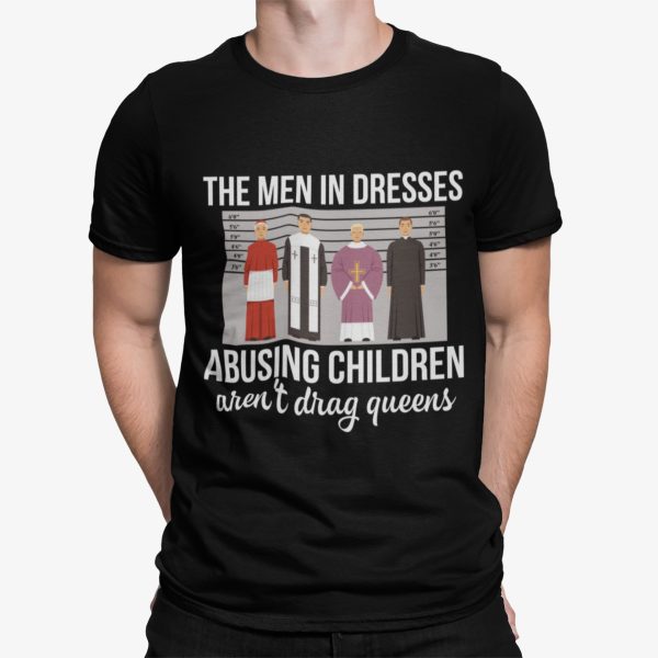 The Men In Dresses Abusing Children Aren’t Drag Queens Shirt