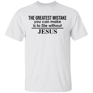 The greatest mistake you can make is to die without Jesus shirt