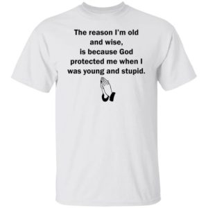 The reason I’m old and wise is because God protected me sweatshirt