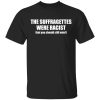 The suffragettes were racist but you should still vote shirt
