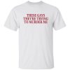 These gays they’re trying to murder me shirt