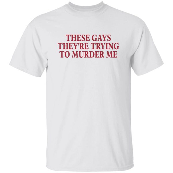 These gays they’re trying to murder me shirt