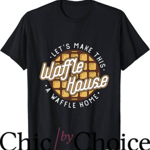 Waffle House T-Shirt Lets Make This Waffle Houses Trending