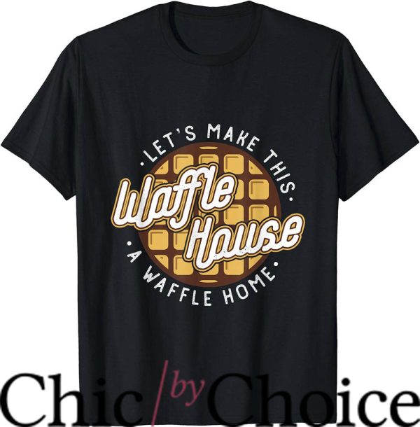 Waffle House T-Shirt Lets Make This Waffle Houses Trending