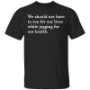 We should not have to run for our lives shirt