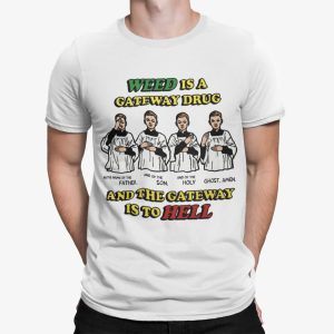 Weed Is A Gateway Drug And The Gateway Is To Hell Shirt