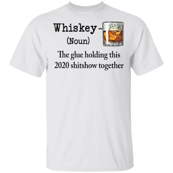 Whiskey the glue holding this 2020 shitshow together shirt