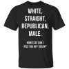 White Straight Republican Male how else can i piss you off today shirt