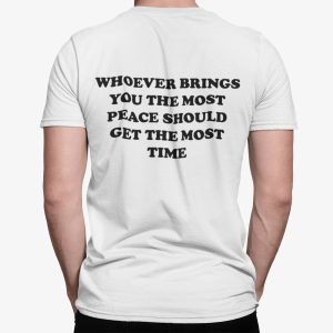 Whoever Brings You The Most Peace Should Get The Most Time Shirt