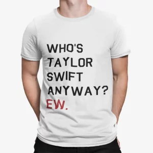 Who’s Taylor Swift Anyway Ew Shirt
