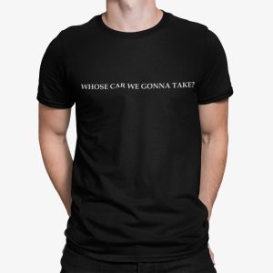 Whose Car We Gonna Take Shirt