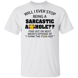 Will I ever stop being a sarcastic asshole shirt