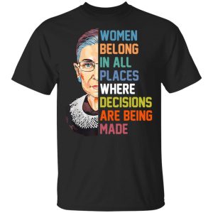 Women belong in all places where decision are being made shirt