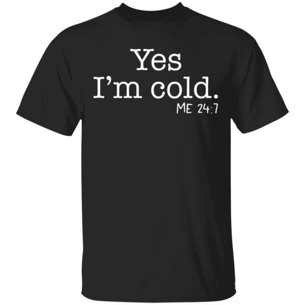 Yes I’m cold me 24 7 shirt